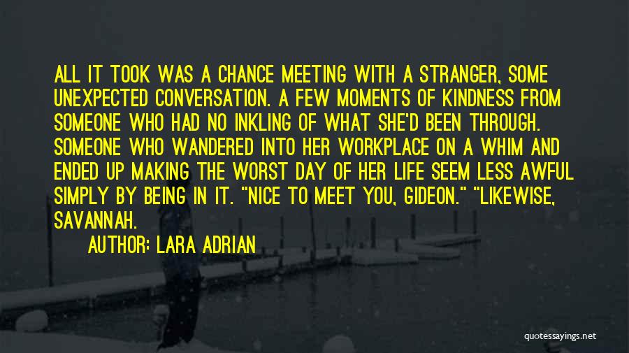 Lara Adrian Quotes: All It Took Was A Chance Meeting With A Stranger, Some Unexpected Conversation. A Few Moments Of Kindness From Someone