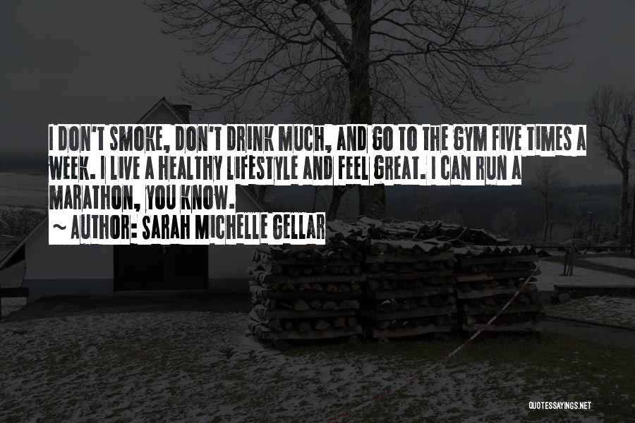 Sarah Michelle Gellar Quotes: I Don't Smoke, Don't Drink Much, And Go To The Gym Five Times A Week. I Live A Healthy Lifestyle