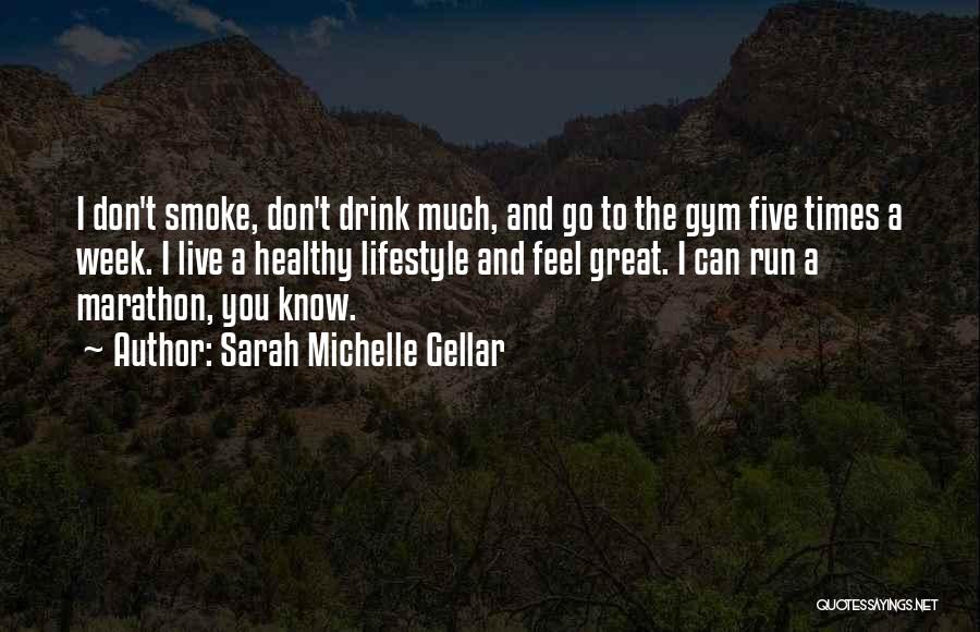 Sarah Michelle Gellar Quotes: I Don't Smoke, Don't Drink Much, And Go To The Gym Five Times A Week. I Live A Healthy Lifestyle