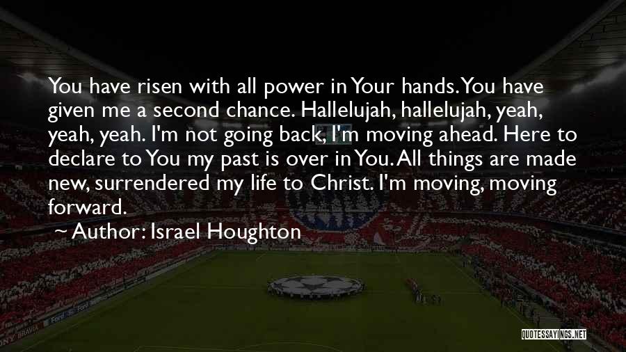 Israel Houghton Quotes: You Have Risen With All Power In Your Hands. You Have Given Me A Second Chance. Hallelujah, Hallelujah, Yeah, Yeah,