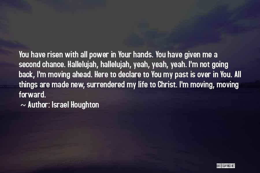 Israel Houghton Quotes: You Have Risen With All Power In Your Hands. You Have Given Me A Second Chance. Hallelujah, Hallelujah, Yeah, Yeah,