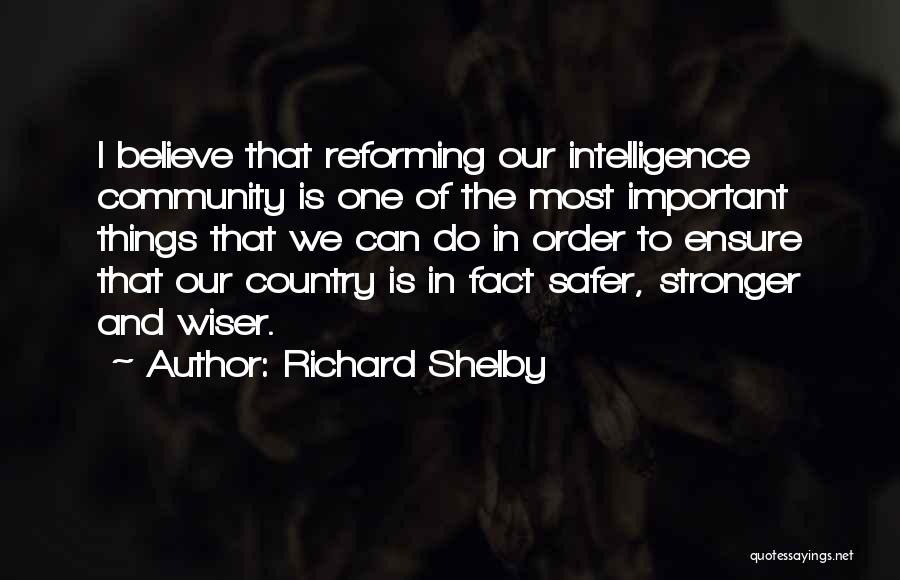 Richard Shelby Quotes: I Believe That Reforming Our Intelligence Community Is One Of The Most Important Things That We Can Do In Order