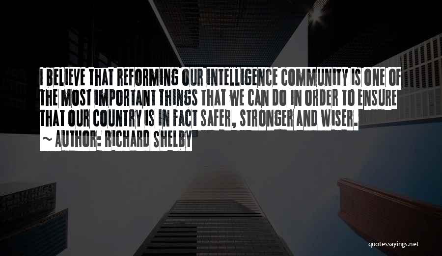 Richard Shelby Quotes: I Believe That Reforming Our Intelligence Community Is One Of The Most Important Things That We Can Do In Order