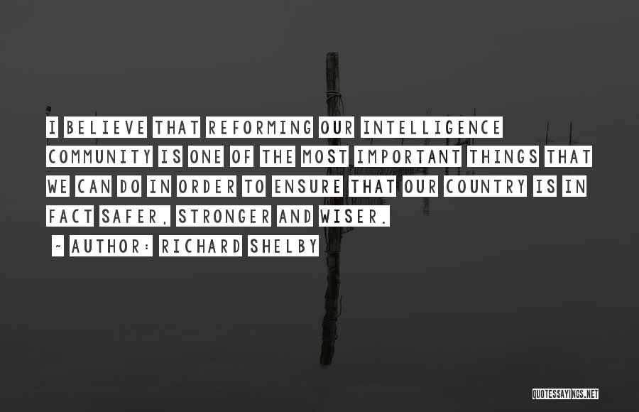 Richard Shelby Quotes: I Believe That Reforming Our Intelligence Community Is One Of The Most Important Things That We Can Do In Order