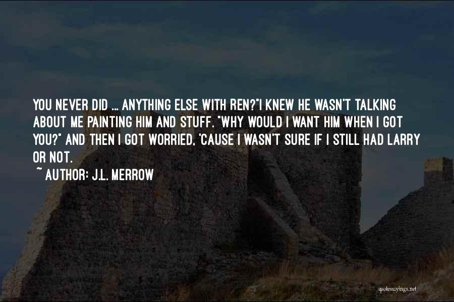 J.L. Merrow Quotes: You Never Did ... Anything Else With Ren?i Knew He Wasn't Talking About Me Painting Him And Stuff. Why Would