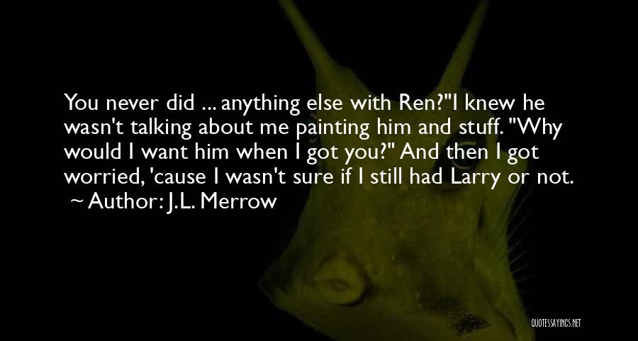 J.L. Merrow Quotes: You Never Did ... Anything Else With Ren?i Knew He Wasn't Talking About Me Painting Him And Stuff. Why Would