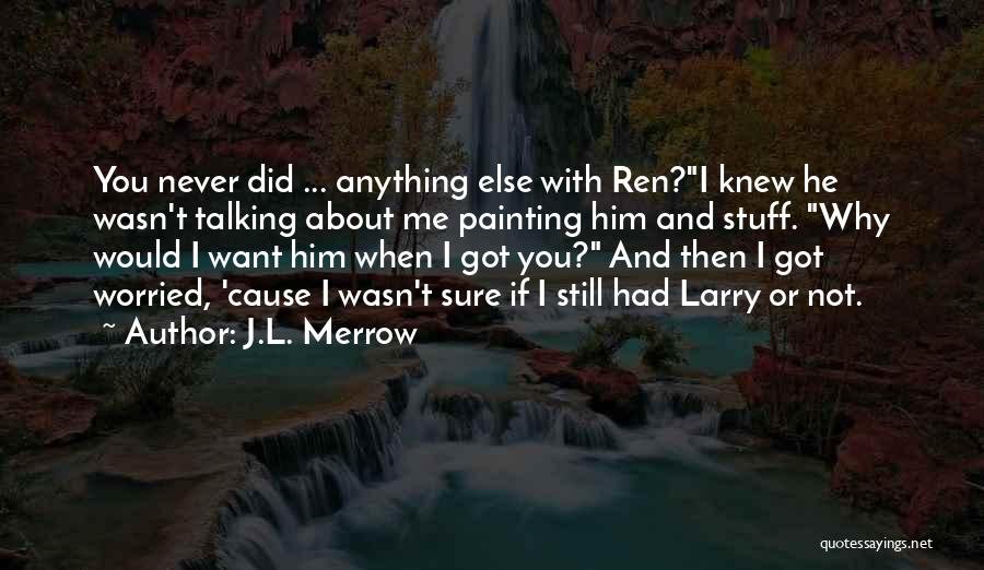 J.L. Merrow Quotes: You Never Did ... Anything Else With Ren?i Knew He Wasn't Talking About Me Painting Him And Stuff. Why Would