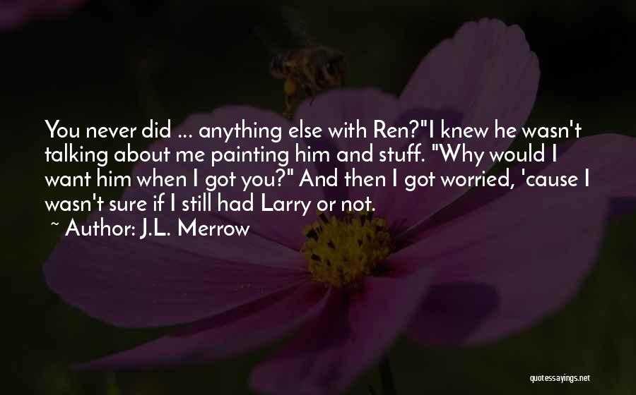 J.L. Merrow Quotes: You Never Did ... Anything Else With Ren?i Knew He Wasn't Talking About Me Painting Him And Stuff. Why Would