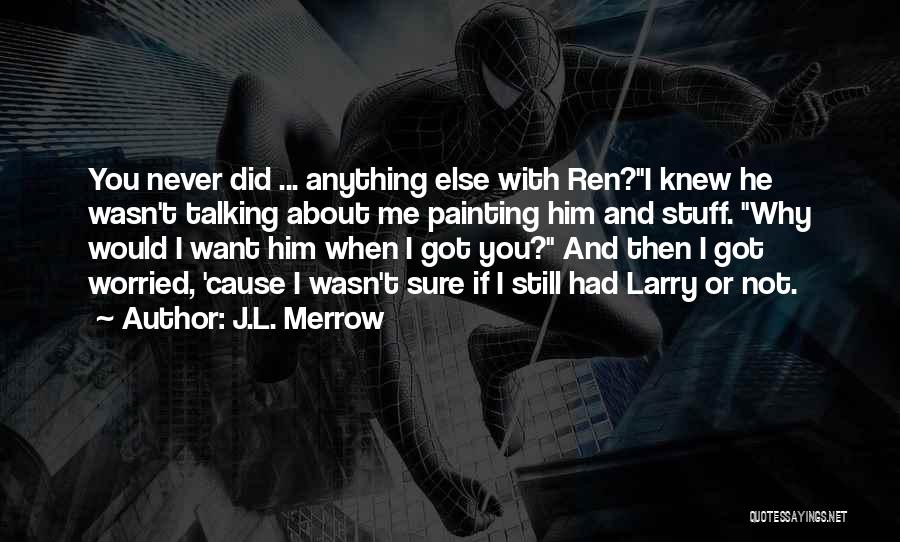 J.L. Merrow Quotes: You Never Did ... Anything Else With Ren?i Knew He Wasn't Talking About Me Painting Him And Stuff. Why Would