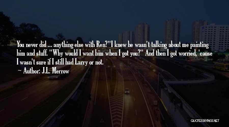 J.L. Merrow Quotes: You Never Did ... Anything Else With Ren?i Knew He Wasn't Talking About Me Painting Him And Stuff. Why Would