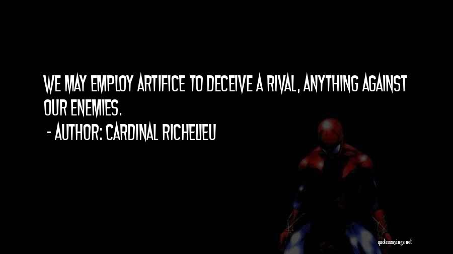 Cardinal Richelieu Quotes: We May Employ Artifice To Deceive A Rival, Anything Against Our Enemies.