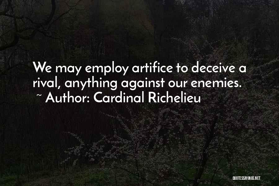 Cardinal Richelieu Quotes: We May Employ Artifice To Deceive A Rival, Anything Against Our Enemies.