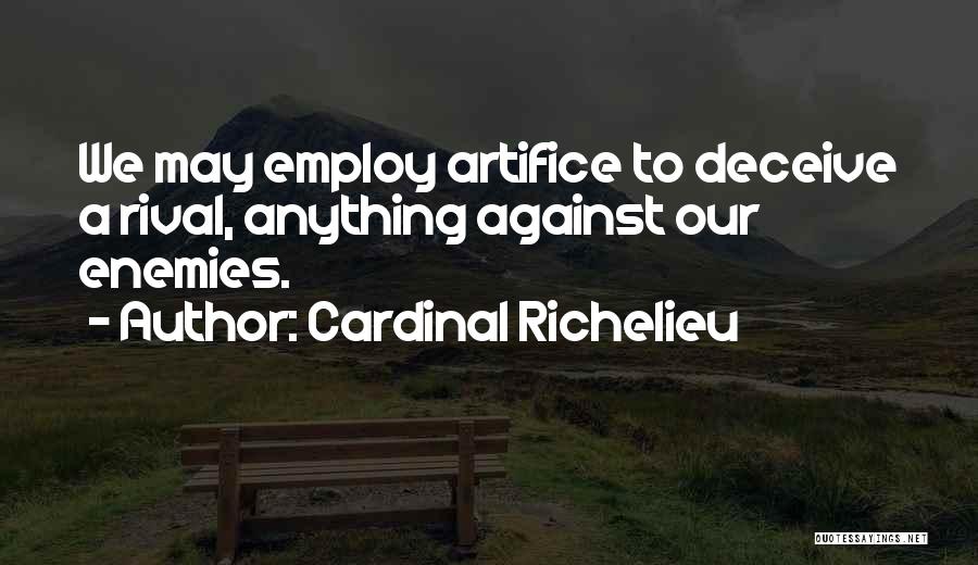 Cardinal Richelieu Quotes: We May Employ Artifice To Deceive A Rival, Anything Against Our Enemies.