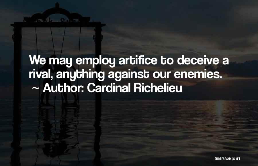 Cardinal Richelieu Quotes: We May Employ Artifice To Deceive A Rival, Anything Against Our Enemies.