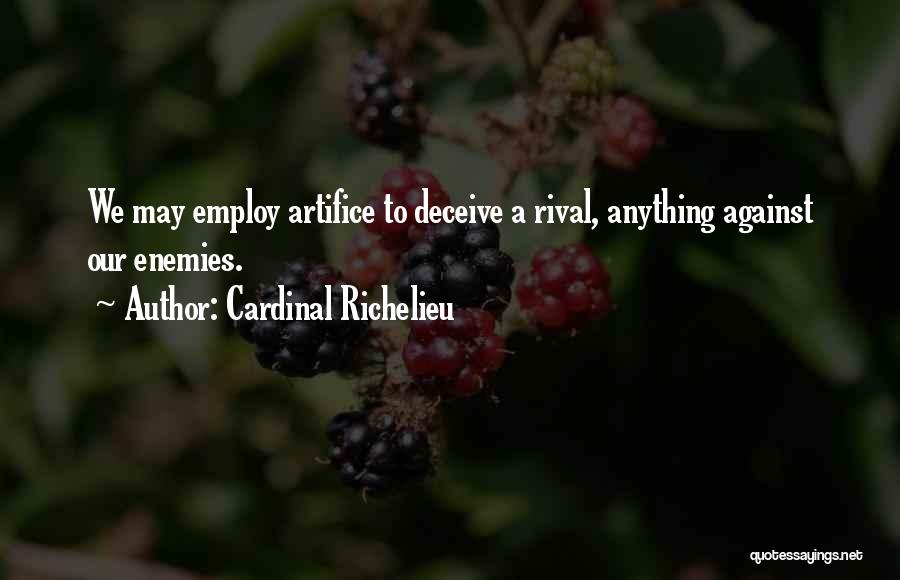 Cardinal Richelieu Quotes: We May Employ Artifice To Deceive A Rival, Anything Against Our Enemies.