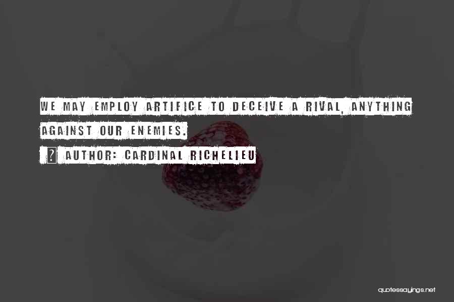 Cardinal Richelieu Quotes: We May Employ Artifice To Deceive A Rival, Anything Against Our Enemies.