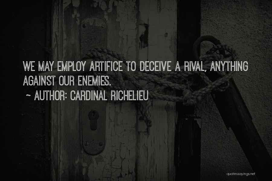 Cardinal Richelieu Quotes: We May Employ Artifice To Deceive A Rival, Anything Against Our Enemies.