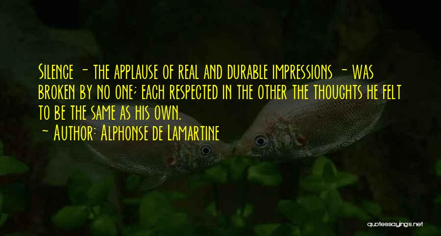 Alphonse De Lamartine Quotes: Silence - The Applause Of Real And Durable Impressions - Was Broken By No One; Each Respected In The Other