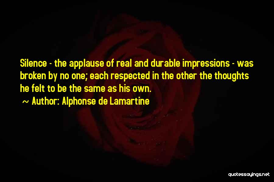 Alphonse De Lamartine Quotes: Silence - The Applause Of Real And Durable Impressions - Was Broken By No One; Each Respected In The Other