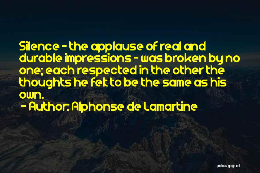 Alphonse De Lamartine Quotes: Silence - The Applause Of Real And Durable Impressions - Was Broken By No One; Each Respected In The Other