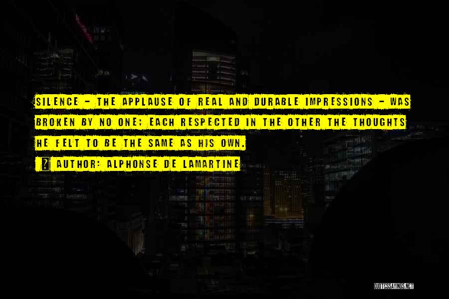 Alphonse De Lamartine Quotes: Silence - The Applause Of Real And Durable Impressions - Was Broken By No One; Each Respected In The Other