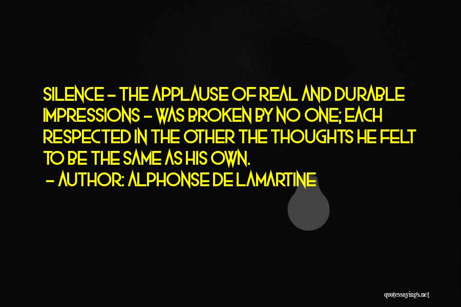 Alphonse De Lamartine Quotes: Silence - The Applause Of Real And Durable Impressions - Was Broken By No One; Each Respected In The Other
