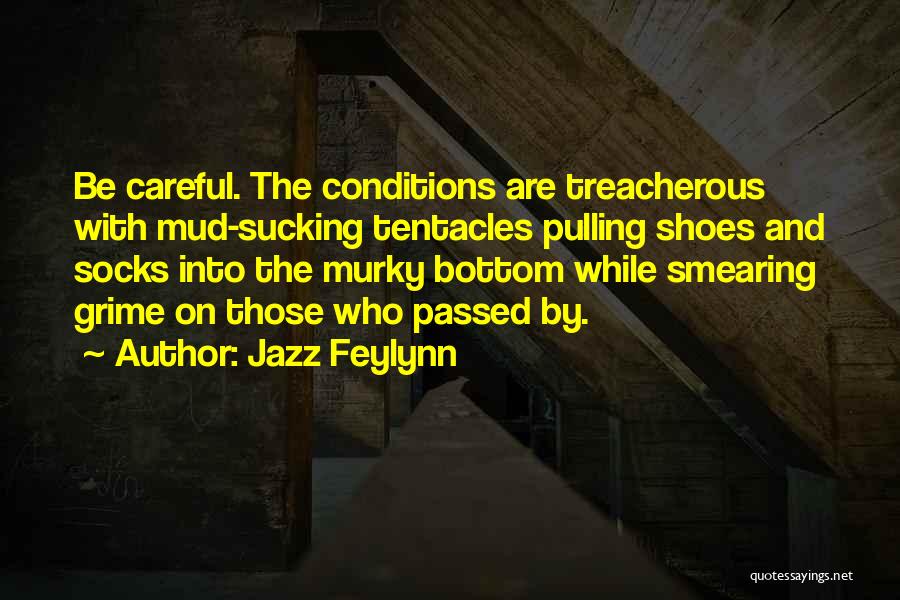 Jazz Feylynn Quotes: Be Careful. The Conditions Are Treacherous With Mud-sucking Tentacles Pulling Shoes And Socks Into The Murky Bottom While Smearing Grime