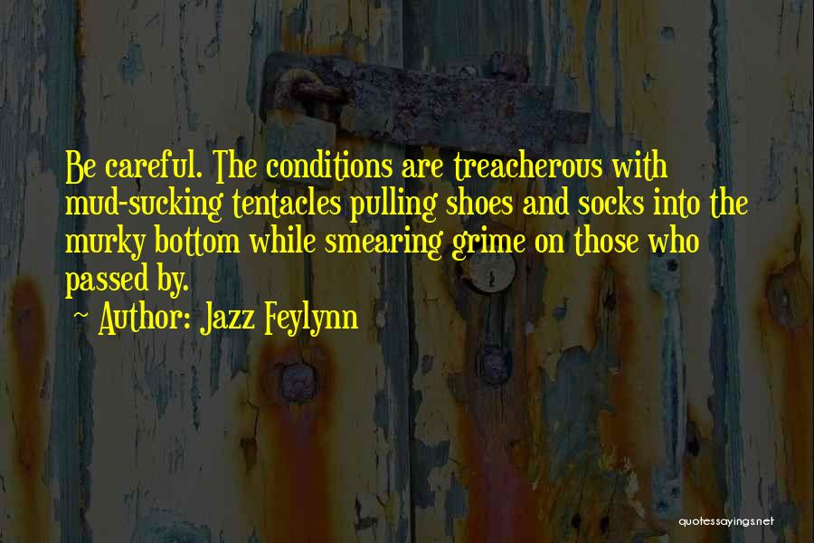 Jazz Feylynn Quotes: Be Careful. The Conditions Are Treacherous With Mud-sucking Tentacles Pulling Shoes And Socks Into The Murky Bottom While Smearing Grime