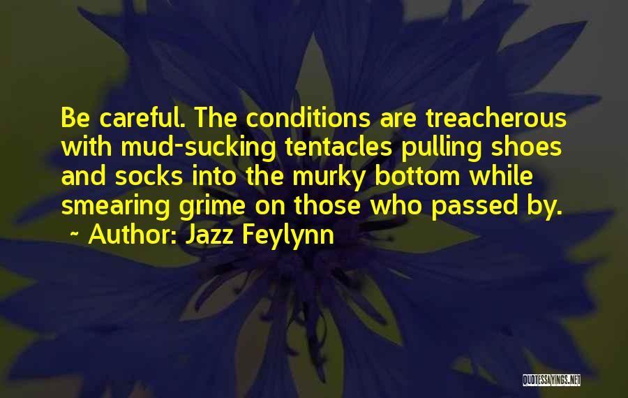 Jazz Feylynn Quotes: Be Careful. The Conditions Are Treacherous With Mud-sucking Tentacles Pulling Shoes And Socks Into The Murky Bottom While Smearing Grime