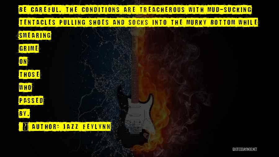 Jazz Feylynn Quotes: Be Careful. The Conditions Are Treacherous With Mud-sucking Tentacles Pulling Shoes And Socks Into The Murky Bottom While Smearing Grime