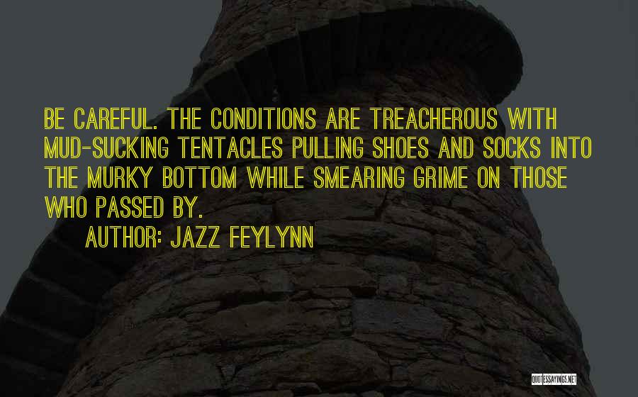 Jazz Feylynn Quotes: Be Careful. The Conditions Are Treacherous With Mud-sucking Tentacles Pulling Shoes And Socks Into The Murky Bottom While Smearing Grime