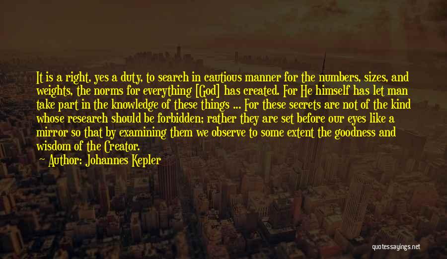 Johannes Kepler Quotes: It Is A Right, Yes A Duty, To Search In Cautious Manner For The Numbers, Sizes, And Weights, The Norms