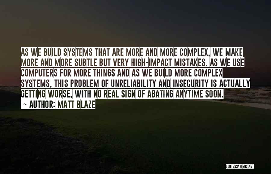 Matt Blaze Quotes: As We Build Systems That Are More And More Complex, We Make More And More Subtle But Very High-impact Mistakes.