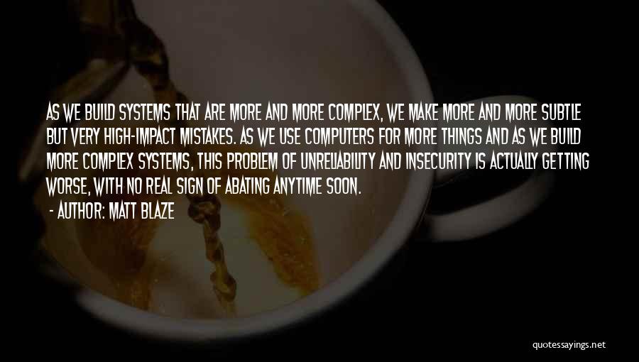 Matt Blaze Quotes: As We Build Systems That Are More And More Complex, We Make More And More Subtle But Very High-impact Mistakes.