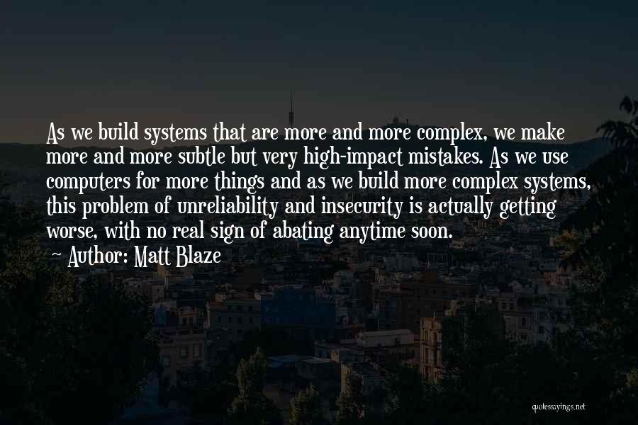 Matt Blaze Quotes: As We Build Systems That Are More And More Complex, We Make More And More Subtle But Very High-impact Mistakes.