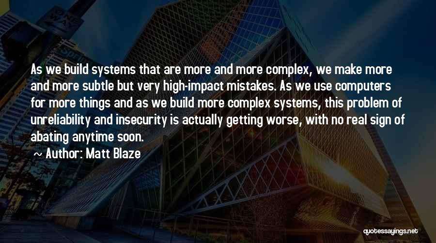 Matt Blaze Quotes: As We Build Systems That Are More And More Complex, We Make More And More Subtle But Very High-impact Mistakes.