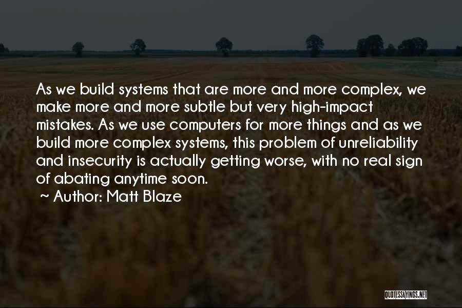 Matt Blaze Quotes: As We Build Systems That Are More And More Complex, We Make More And More Subtle But Very High-impact Mistakes.