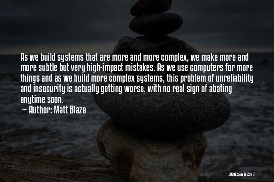 Matt Blaze Quotes: As We Build Systems That Are More And More Complex, We Make More And More Subtle But Very High-impact Mistakes.