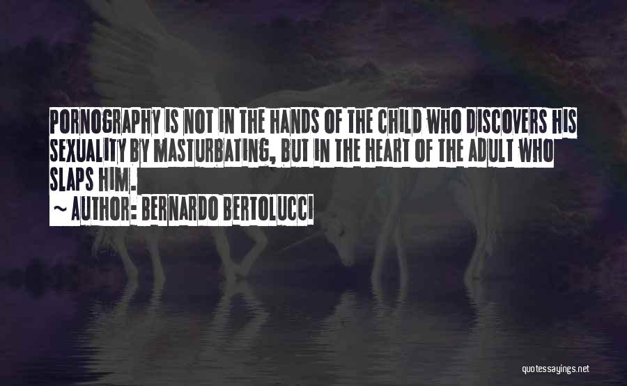 Bernardo Bertolucci Quotes: Pornography Is Not In The Hands Of The Child Who Discovers His Sexuality By Masturbating, But In The Heart Of