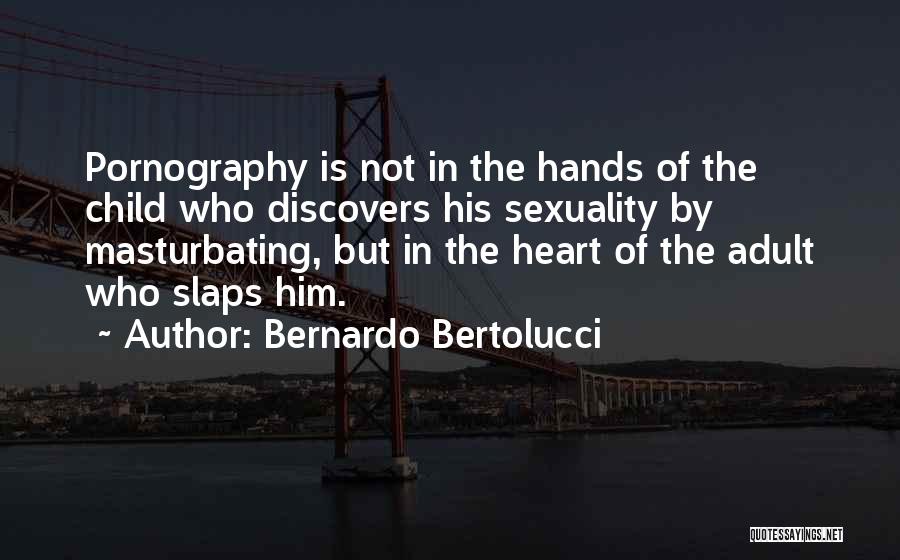 Bernardo Bertolucci Quotes: Pornography Is Not In The Hands Of The Child Who Discovers His Sexuality By Masturbating, But In The Heart Of