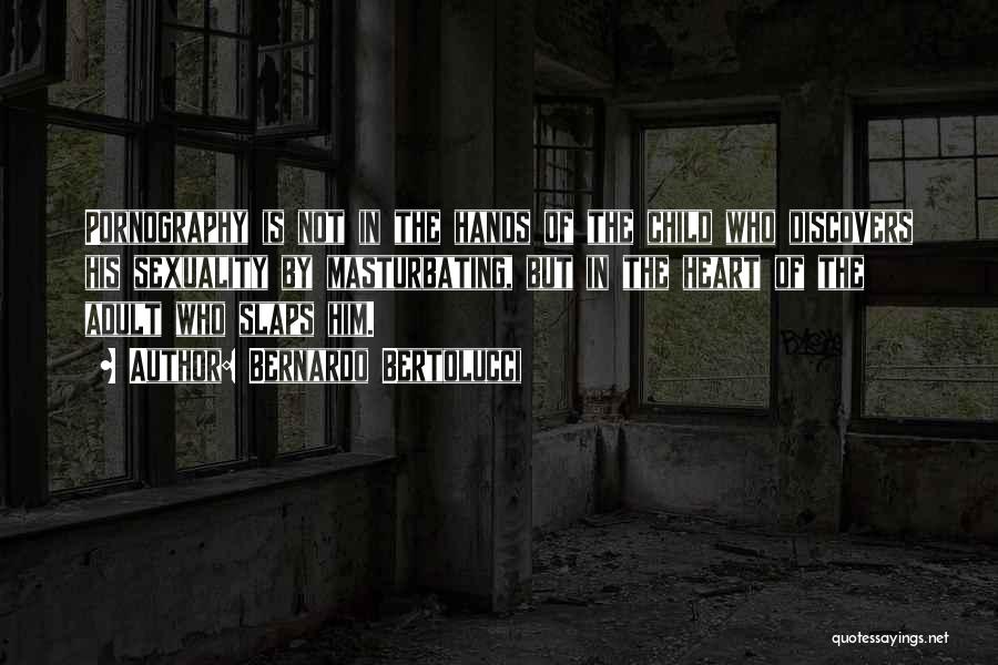 Bernardo Bertolucci Quotes: Pornography Is Not In The Hands Of The Child Who Discovers His Sexuality By Masturbating, But In The Heart Of