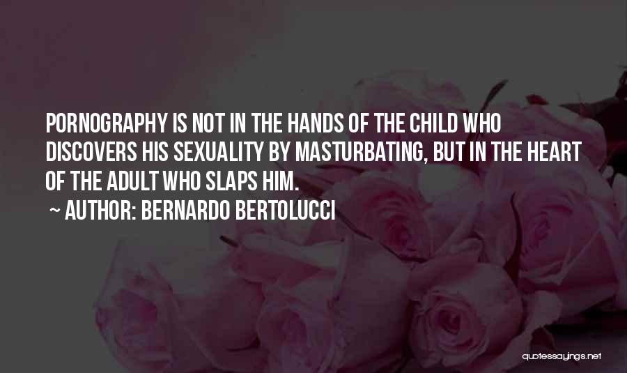 Bernardo Bertolucci Quotes: Pornography Is Not In The Hands Of The Child Who Discovers His Sexuality By Masturbating, But In The Heart Of