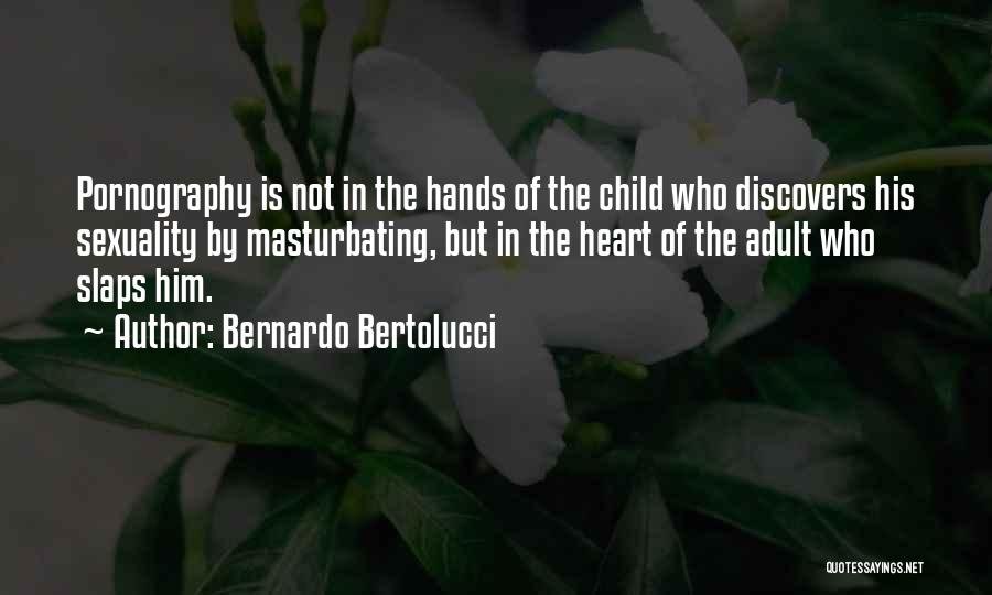 Bernardo Bertolucci Quotes: Pornography Is Not In The Hands Of The Child Who Discovers His Sexuality By Masturbating, But In The Heart Of