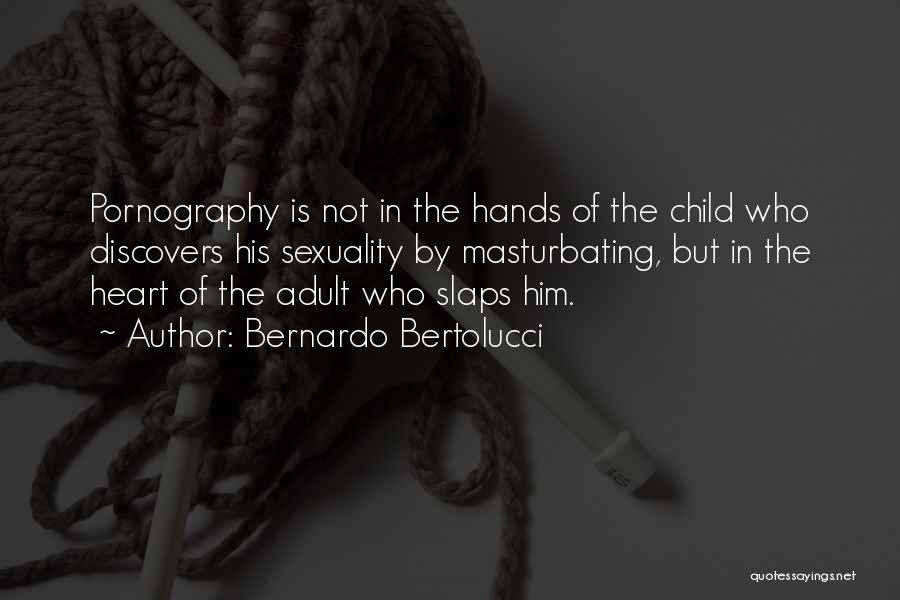 Bernardo Bertolucci Quotes: Pornography Is Not In The Hands Of The Child Who Discovers His Sexuality By Masturbating, But In The Heart Of