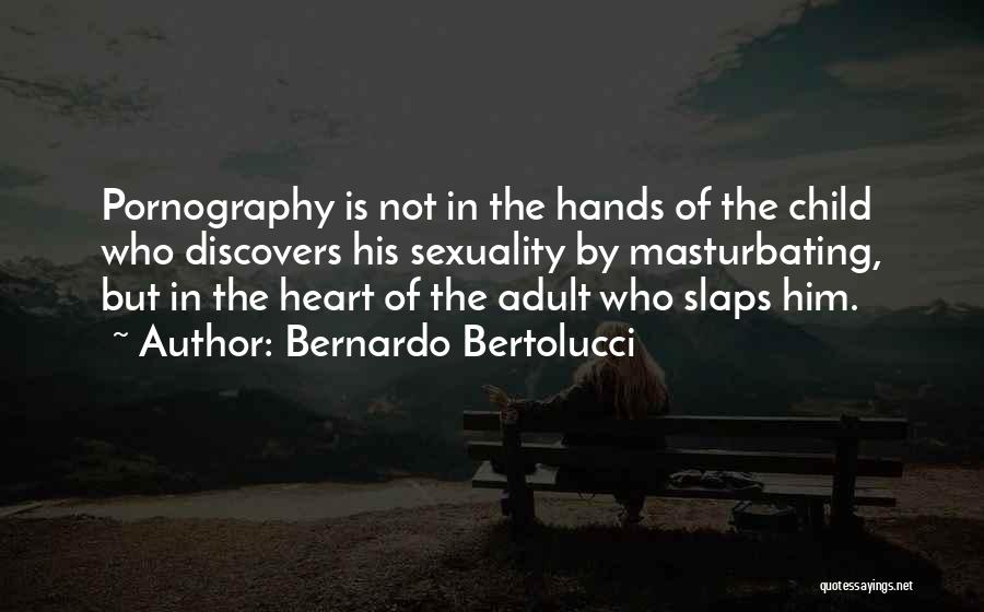 Bernardo Bertolucci Quotes: Pornography Is Not In The Hands Of The Child Who Discovers His Sexuality By Masturbating, But In The Heart Of