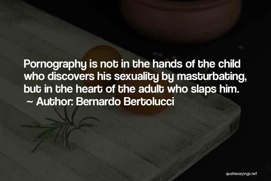 Bernardo Bertolucci Quotes: Pornography Is Not In The Hands Of The Child Who Discovers His Sexuality By Masturbating, But In The Heart Of