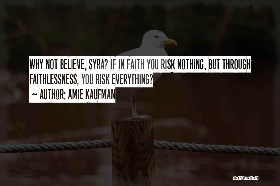 Amie Kaufman Quotes: Why Not Believe, Syra? If In Faith You Risk Nothing, But Through Faithlessness, You Risk Everything?