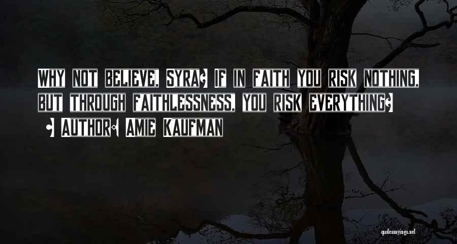 Amie Kaufman Quotes: Why Not Believe, Syra? If In Faith You Risk Nothing, But Through Faithlessness, You Risk Everything?