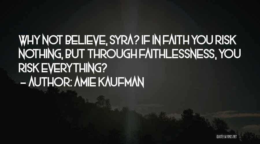 Amie Kaufman Quotes: Why Not Believe, Syra? If In Faith You Risk Nothing, But Through Faithlessness, You Risk Everything?