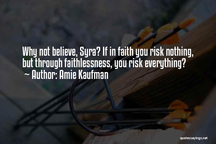 Amie Kaufman Quotes: Why Not Believe, Syra? If In Faith You Risk Nothing, But Through Faithlessness, You Risk Everything?